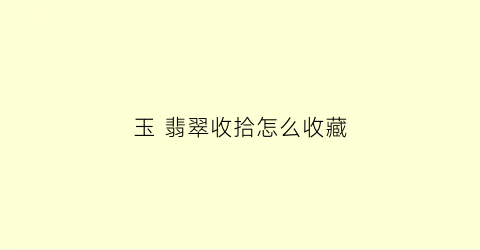 玉 翡翠收拾怎么收藏